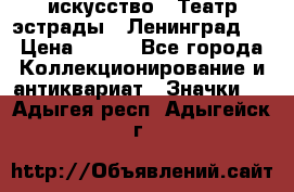 1.1) искусство : Театр эстрады ( Ленинград ) › Цена ­ 349 - Все города Коллекционирование и антиквариат » Значки   . Адыгея респ.,Адыгейск г.